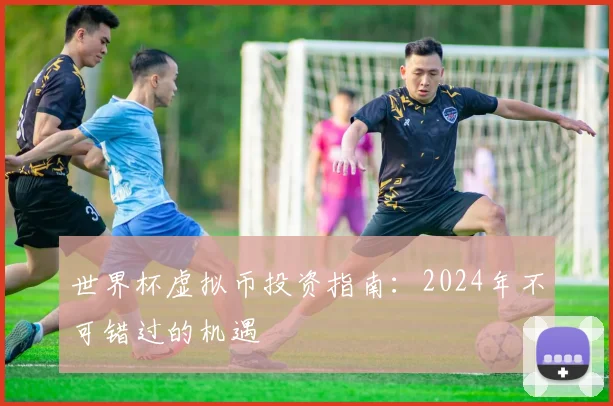世界杯虚拟币投资指南:2024年不可错过的机遇