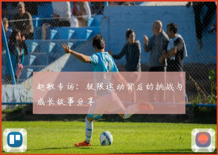 赵敏专访：极限运动背后的挑战与成长故事分享
