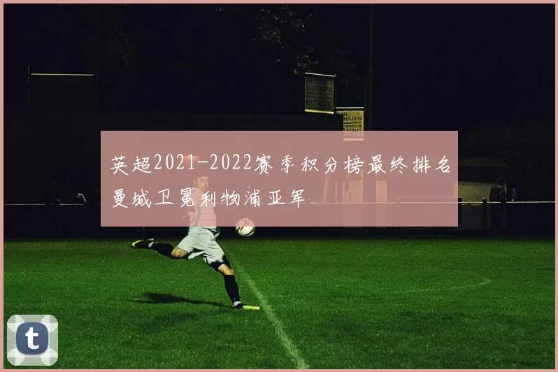英超2021-2022赛季积分榜最终排名曼城卫冕利物浦亚军
