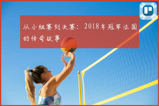 从小组赛到决赛:2018年冠军法国的传奇故事